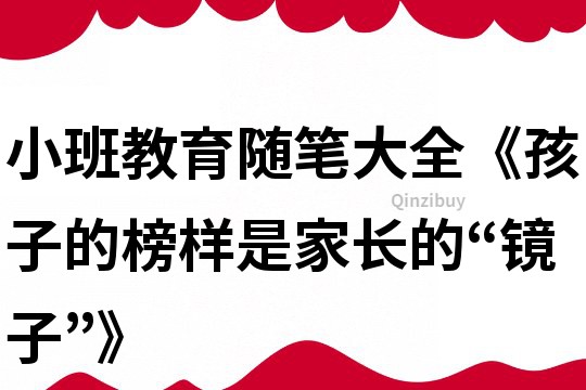 小班教育随笔大全《孩子的榜样是家长的“镜子”》