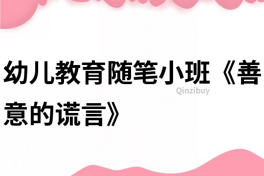 幼儿教育随笔小班《善意的谎言》