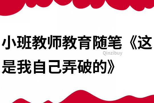 小班教师教育随笔《这是我自己弄破的》