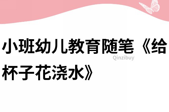 小班幼儿教育随笔《给杯子花浇水》