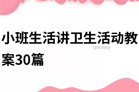 小班生活讲卫生活动教案30篇