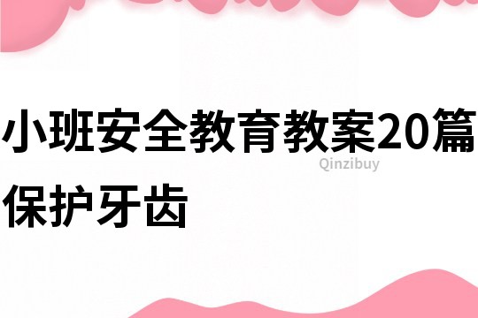 小班安全教育教案20篇保护牙齿