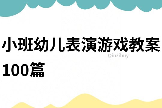 小班幼儿表演游戏教案100篇