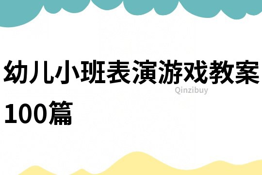 幼儿小班表演游戏教案100篇