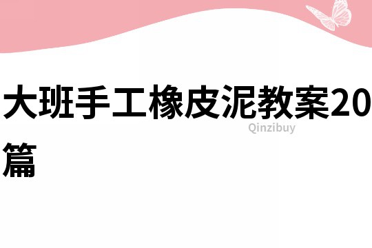 大班手工橡皮泥教案20篇