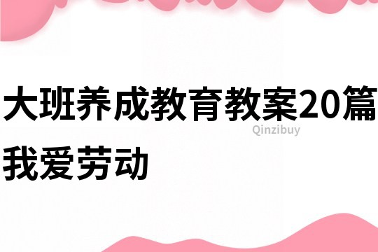 大班养成教育教案20篇我爱劳动