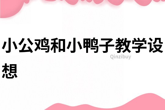 小公鸡和小鸭子教学设想