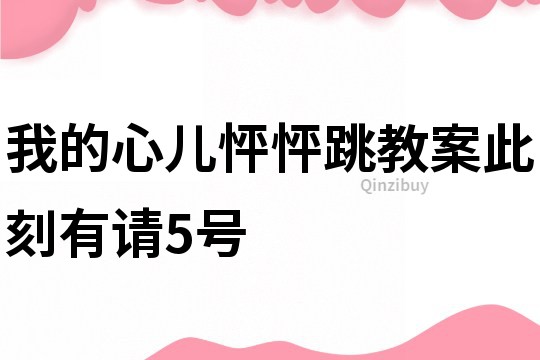 我的心儿怦怦跳教案此刻有请5号