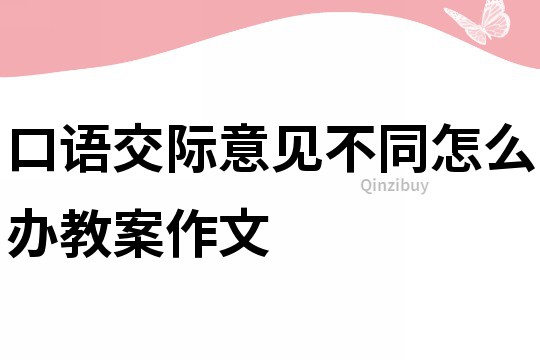 口语交际意见不同怎么办教案作文