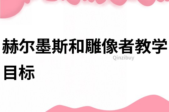 赫尔墨斯和雕像者教学目标