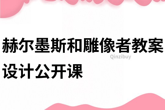 赫尔墨斯和雕像者教案设计公开课