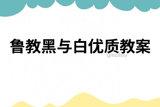 鲁教黑与白优质教案