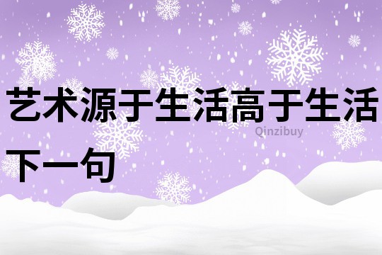 艺术源于生活高于生活下一句