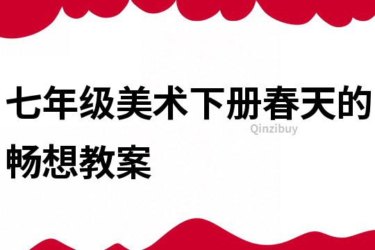 七年级美术下册春天的畅想教案