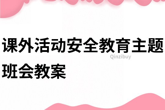 课外活动安全教育主题班会教案