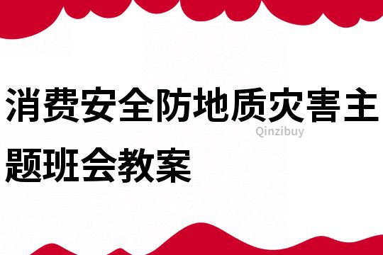 消费安全防地质灾害主题班会教案