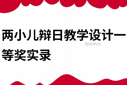 两小儿辩日教学设计一等奖实录