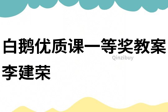 白鹅优质课一等奖教案李建荣