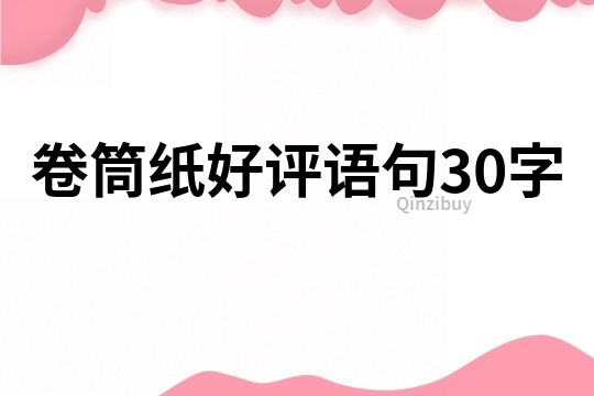 卷筒纸好评语句30字