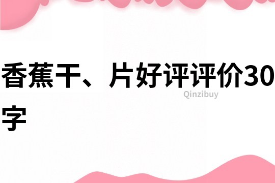 香蕉干、片好评评价30字