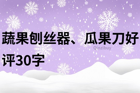 蔬果刨丝器、瓜果刀好评30字