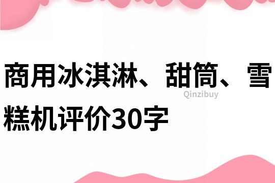 商用冰淇淋、甜筒、雪糕机评价30字