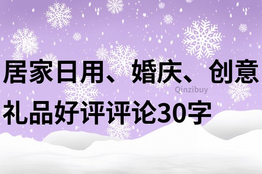 居家日用、婚庆、创意礼品好评评论30字