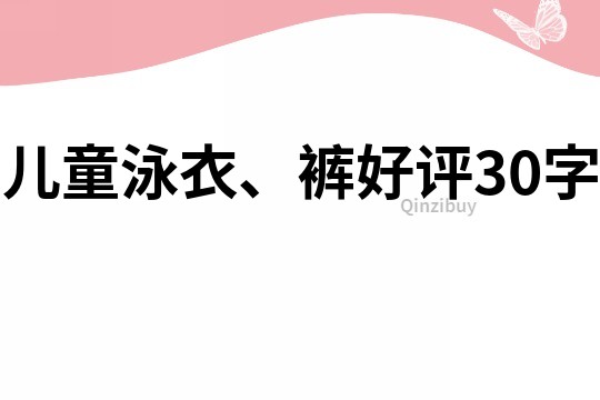 儿童泳衣、裤好评30字