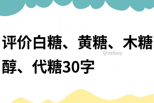 评价白糖、黄糖、木糖醇、代糖30字