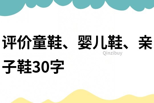 评价童鞋、婴儿鞋、亲子鞋30字