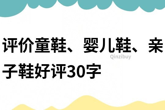 评价童鞋、婴儿鞋、亲子鞋好评30字