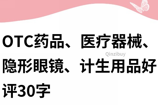 OTC药品、医疗器械、隐形眼镜、计生用品好评30字