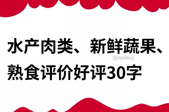 水产肉类、新鲜蔬果、熟食评价好评30字