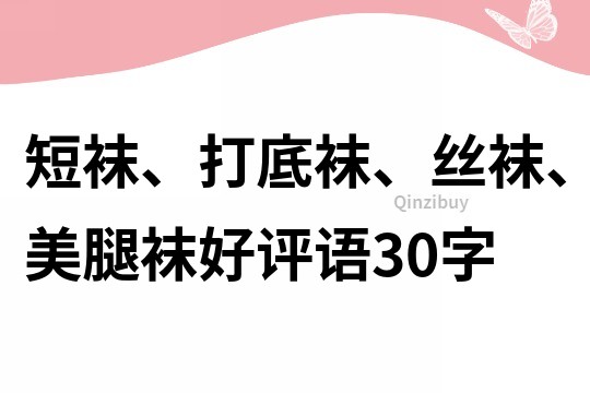 短袜、打底袜、丝袜、美腿袜好评语30字