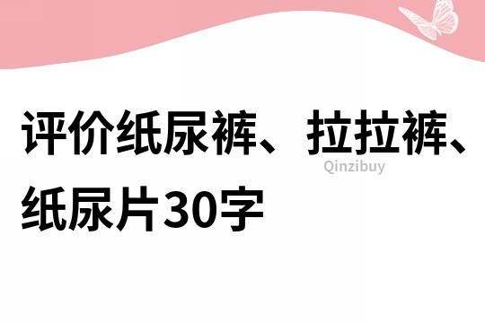 评价纸尿裤、拉拉裤、纸尿片30字