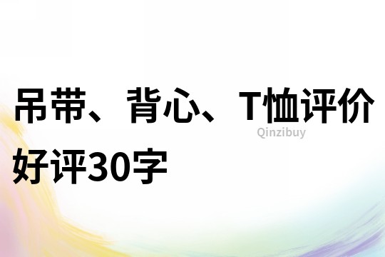 吊带、背心、T恤评价好评30字