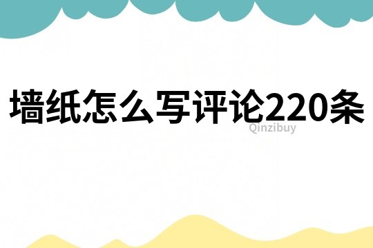 墙纸怎么写评论220条