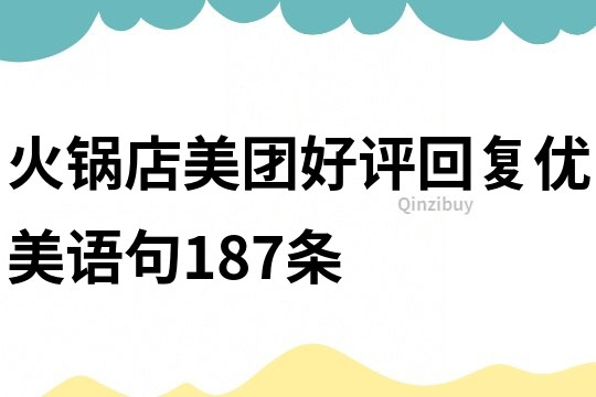 火锅店美团好评回复优美语句187条