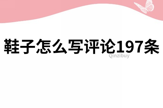 鞋子怎么写评论197条