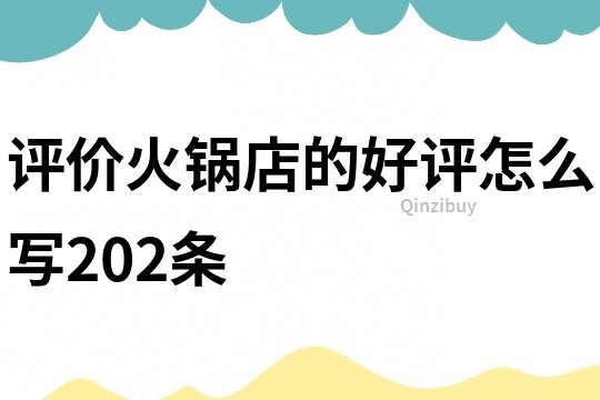 评价火锅店的好评怎么写202条