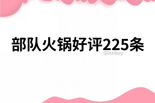 部队火锅好评225条