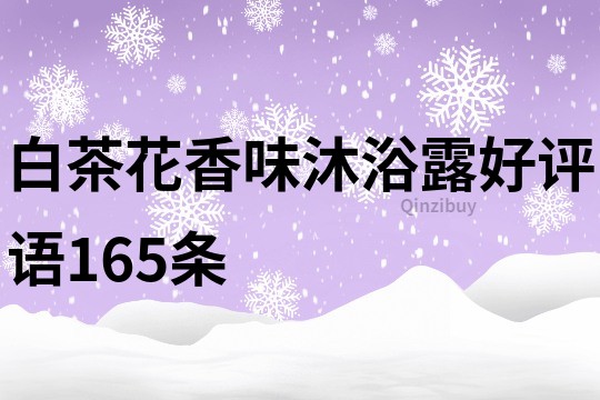 白茶花香味沐浴露好评语165条