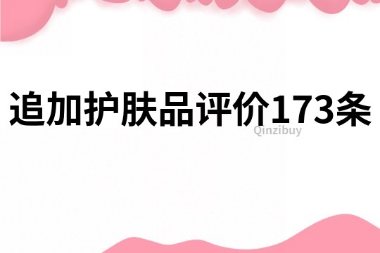 追加护肤品评价173条