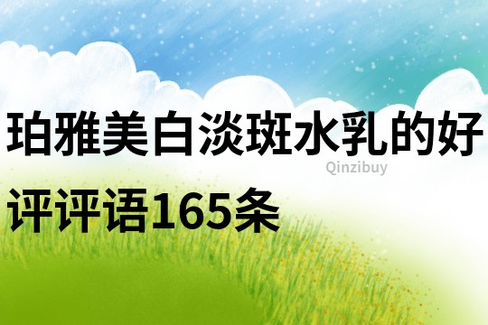 珀雅美白淡斑水乳的好评评语165条