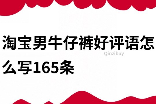 淘宝男牛仔裤好评语怎么写165条