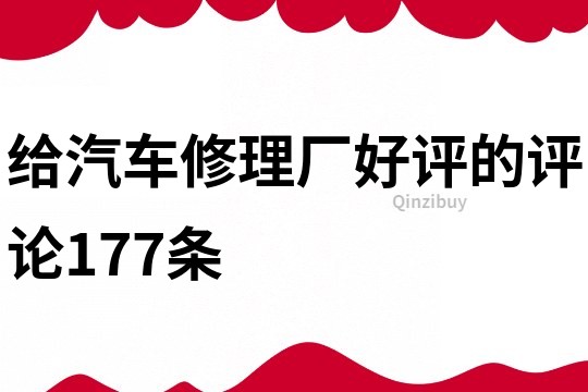 给汽车修理厂好评的评论177条