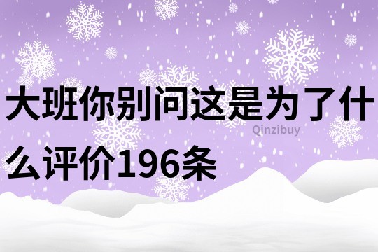 大班你别问这是为了什么评价196条