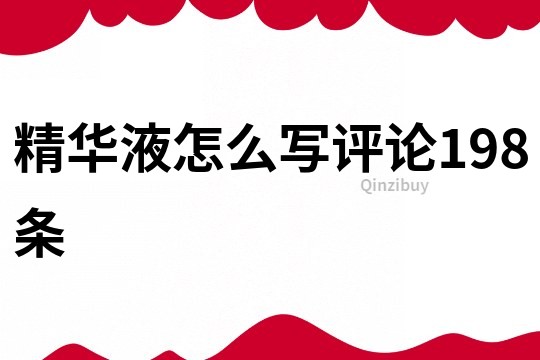 精华液怎么写评论198条