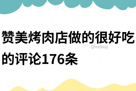 赞美烤肉店做的很好吃的评论176条