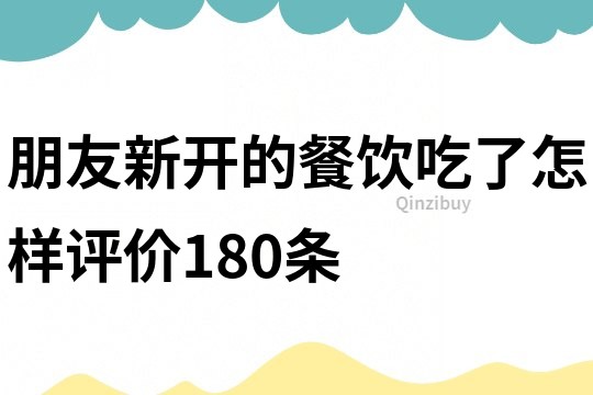 朋友新开的餐饮吃了怎样评价180条